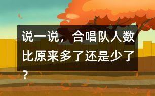 說一說，合唱隊人數(shù)比原來多了還是少了？