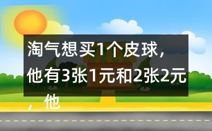 淘氣想買1個皮球，他有3張1元和2張2元，他可以怎樣付錢？