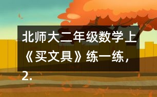 北師大二年級數(shù)學上《買文具》練一練，2.填一填。