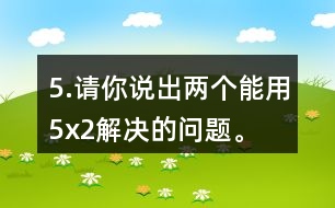 5.請你說出兩個能用5x2解決的問題。