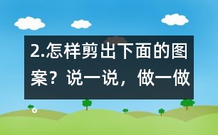 2.怎樣剪出下面的圖案？說一說，做一做。