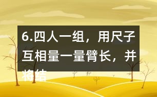 6.四人一組，用尺子互相量一量臂長(zhǎng)，并將結(jié)果填在表中。