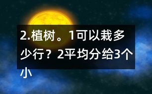 2.植樹。（1）可以栽多少行？（2）平均分給3個小組去栽，每組栽多少棵？