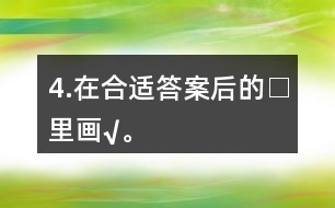 4.在合適答案后的□里畫“√”。