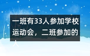 一班有33人參加學校運動會，二班參加的人數(shù)比一班多4人。