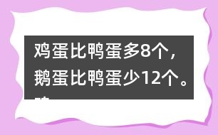 雞蛋比鴨蛋多8個，鵝蛋比鴨蛋少12個。雞蛋有多少個？鵝蛋呢？