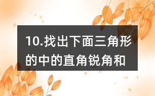 10.找出下面三角形的中的直角、銳角和鈍角。你有什么發(fā)現(xiàn)？