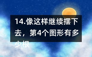 14.像這樣繼續(xù)擺下去，第4個(gè)圖形有多少根小棒？