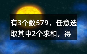 有3個數(shù)5、7、9，任意選取其中2個求和，得數(shù)有幾種可能？