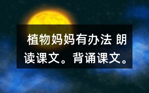  植物媽媽有辦法 朗讀課文。背誦課文。 課后練習題答案