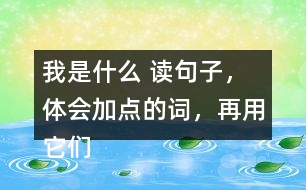 我是什么 讀句子，體會(huì)加點(diǎn)的詞，再用它們說句子。 課后練習(xí)題答案