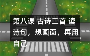 第八課 古詩二首 讀詩句，想畫面，再用自己的話說一說。