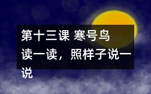 第十三課 寒號鳥  讀一讀，照樣子說一說。