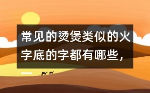 常見的燙煲類似的火字底的字都有哪些，一起來寫一寫