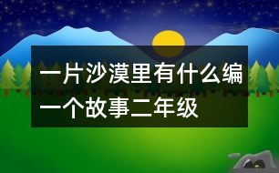 一片沙漠里有什么編一個故事二年級