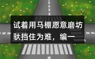 試著用馬棚,愿意,磨坊,馱,擋住為難，編一個(gè)小馬過(guò)河的故事