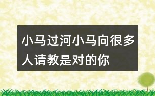 小馬過河,小馬向很多人請教,是對的!你同意種說法嗎?