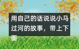 用自己的話說說小馬過河的故事，帶上下面這些詞語