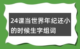 24課當(dāng)世界年紀(jì)還小的時(shí)候生字組詞