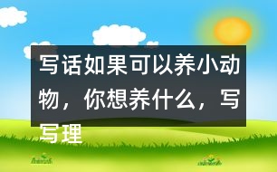 寫(xiě)話：如果可以養(yǎng)小動(dòng)物，你想養(yǎng)什么，寫(xiě)寫(xiě)理由