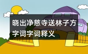 曉出凈慈寺送林子方字詞字詞釋義