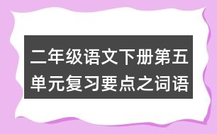 二年級(jí)語文下冊(cè)第五單元復(fù)習(xí)要點(diǎn)之詞語