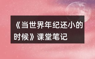 《當(dāng)世界年紀(jì)還小的時(shí)候》課堂筆記