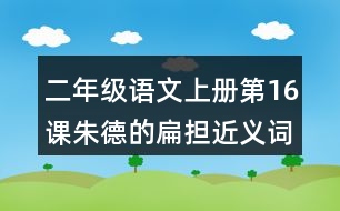 二年級語文上冊第16課朱德的扁擔(dān)近義詞反義詞