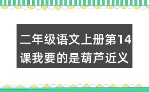 二年級語文上冊第14課我要的是葫蘆近義詞反義詞