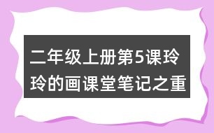 二年級(jí)上冊(cè)第5課玲玲的畫(huà)課堂筆記之重難點(diǎn)歸納