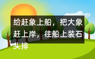 給趕象上船，把大象趕上岸，往船上裝石頭排序，并說(shuō)一說(shuō)過(guò)程