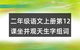 二年級語文上冊第12課坐井觀天生字組詞與近反義詞