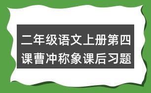 二年級(jí)語(yǔ)文上冊(cè)第四課曹沖稱(chēng)象課后習(xí)題參考答案