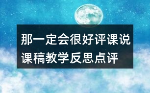 那一定會(huì)很好評(píng)課說(shuō)課稿教學(xué)反思點(diǎn)評(píng)