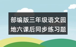 部編版三年級(jí)語(yǔ)文園地六課后同步練習(xí)題