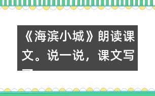 《海濱小城》朗讀課文。說(shuō)一說(shuō)，課文寫(xiě)了海濱小城的哪些景象？這些景象是什么樣的？