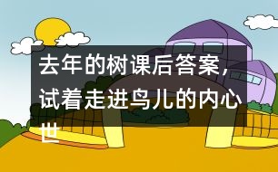 去年的樹課后答案，試著走進(jìn)鳥兒的內(nèi)心世界，說說鳥兒在想寫什么。