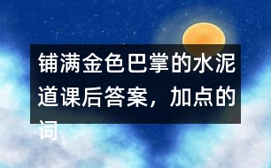 鋪滿金色巴掌的水泥道課后答案，加點(diǎn)的詞語你用什么方法理解的？