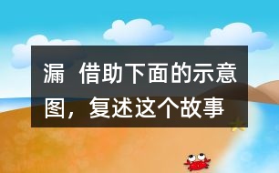 漏  借助下面的示意圖，復(fù)述這個(gè)故事