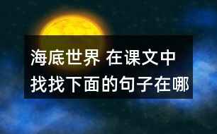 海底世界 在課文中找找下面的句子在哪個(gè)自然段，說說那段話是怎樣把這個(gè)意思寫清楚的。