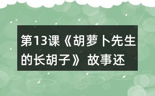 第13課《胡蘿卜先生的長(zhǎng)胡子》 故事還沒(méi)有結(jié)束，你認(rèn)為后來(lái)可能會(huì)發(fā)生什么事情？你為什么這樣想？聽(tīng)老師把故事講完，看看自己的預(yù)測(cè)和故事有哪些相同和不同。