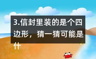 3.信封里裝的是個四邊形，猜一猜可能是什么圖形？