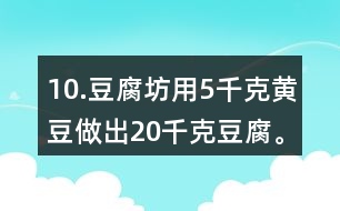 10.豆腐坊用5千克黃豆做出20千克豆腐。照這樣計(jì)算，用75千克黃豆可以做出多少千克豆腐?