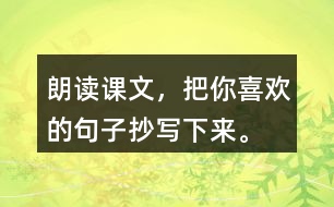 朗讀課文，把你喜歡的句子抄寫下來(lái)。