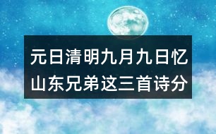 元日清明九月九日憶山東兄弟這三首詩分別代表了哪些節(jié)日？