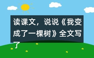 讀課文，說說《我變成了一棵樹》全文寫了什么？