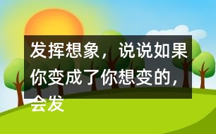 發(fā)揮想象，說說如果你變成了你想變的，會(huì)發(fā)生什么奇妙的事？