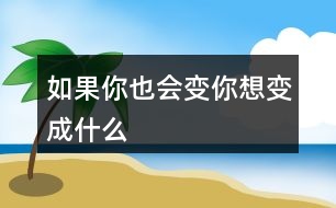 如果你也會變你想變成什么