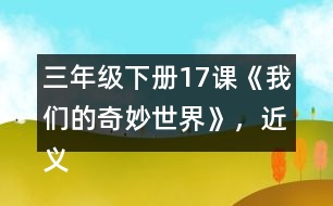 三年級(jí)下冊(cè)17課《我們的奇妙世界》，近義詞和反義詞