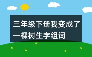 三年級(jí)下冊(cè)我變成了一棵樹生字組詞